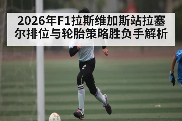 2026年F1拉斯维加斯站拉塞尔排位与轮胎策略胜负手解析