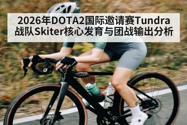 2026年DOTA2国际邀请赛Tundra战队Skiter核心发育与团战输出分析