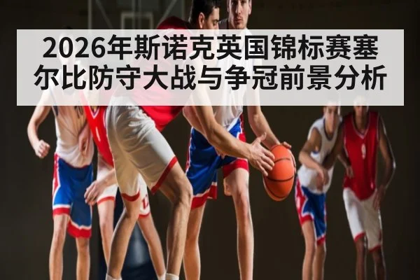 2026年斯诺克英国锦标赛塞尔比防守大战与争冠前景分析