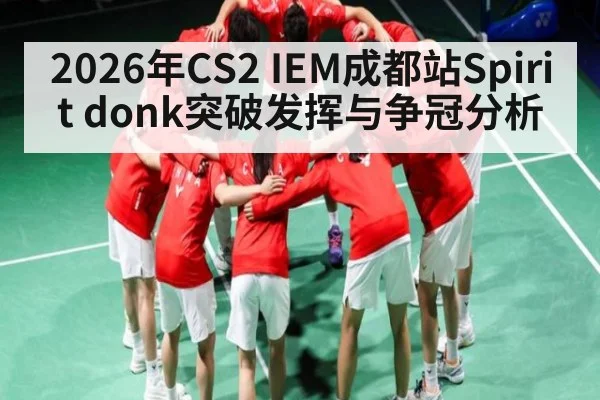 2026年CS2 IEM成都站Spirit donk突破发挥与争冠分析