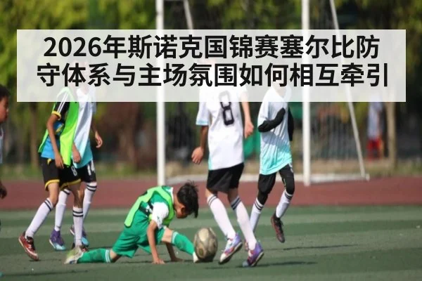 2026年斯诺克国锦赛塞尔比防守体系与主场氛围如何相互牵引